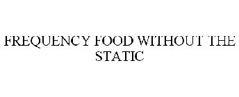 FREQUENCY FOOD WITHOUT THE STATIC