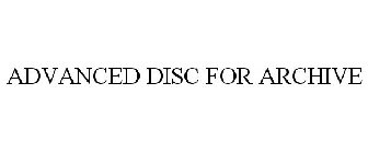 ADVANCED DISC FOR ARCHIVE