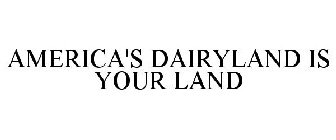 AMERICA'S DAIRYLAND IS YOUR LAND