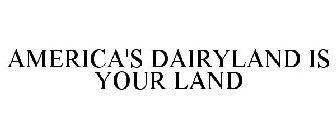 AMERICA'S DAIRYLAND IS YOUR LAND