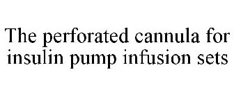 THE PERFORATED CANNULA FOR INSULIN PUMP INFUSION SETS