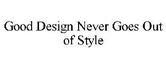 GOOD DESIGN NEVER GOES OUT OF STYLE