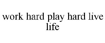 WORK HARD PLAY HARD LIVE LIFE