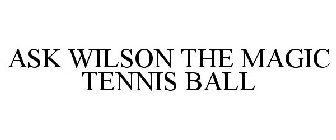 ASK WILSON THE MAGIC TENNIS BALL