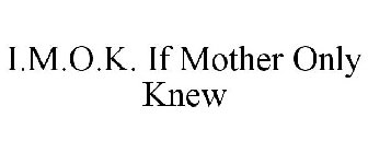 I.M.O.K. IF MOTHER ONLY KNEW
