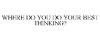 WHERE DO YOU DO YOUR BEST THINKING?