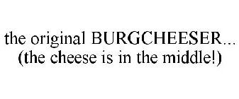 THE ORIGINAL BURGCHEESER... (THE CHEESE IS IN THE MIDDLE!)