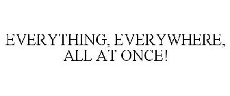 EVERYTHING, EVERYWHERE, ALL AT ONCE!