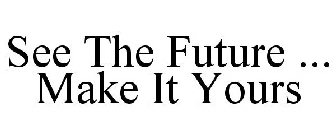 SEE THE FUTURE ... MAKE IT YOURS