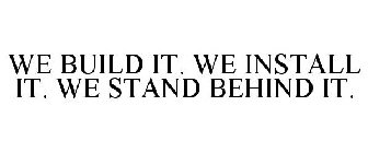 WE BUILD IT. WE INSTALL IT. WE STAND BEHIND IT.