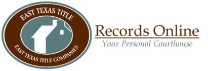 RECORDS ONLINE YOUR PERSONAL COURTHOUSE EAST TEXAS TITLE EAST TEXAS TITLE COMPANIES