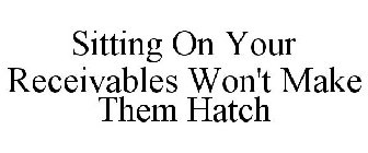 SITTING ON YOUR RECEIVABLES WON'T MAKE THEM HATCH