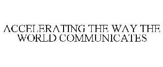 ACCELERATING THE WAY THE WORLD COMMUNICATES