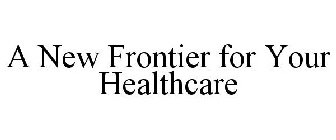 A NEW FRONTIER FOR YOUR HEALTHCARE