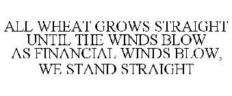 ALL WHEAT GROWS STRAIGHT UNTIL THE WINDS BLOW AS FINANCIAL WINDS BLOW, WE STAND STRAIGHT