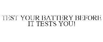 TEST YOUR BATTERY BEFORE IT TESTS YOU!