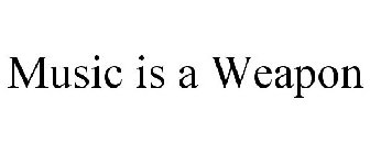 MUSIC IS A WEAPON