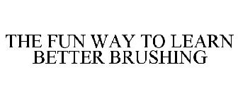 THE FUN WAY TO LEARN BETTER BRUSHING