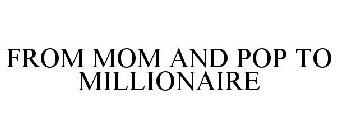 FROM MOM AND POP TO MILLIONAIRE