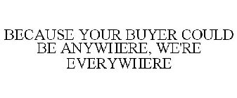 BECAUSE YOUR BUYER COULD BE ANYWHERE, WE'RE EVERYWHERE