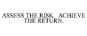 ASSESS THE RISK. ACHIEVE THE RETURN.