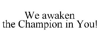 WE AWAKEN THE CHAMPION IN YOU!