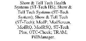 SHOW & TELL TECH HEALTH SYSTEMS (ST-TECH HS); SHOW & TELL TECH SYSTEMS (ST-TECH SYSTEM); SHOW & TELL TECH (ST-TECH); MEDP, MEDSCREEN, MEDRQ, MEDRSQ, ST-TECH PLUS, OTC-CHECK; TRAM; PILLMANAGER.