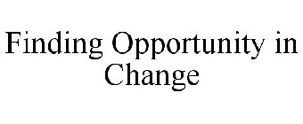 FINDING OPPORTUNITY IN CHANGE