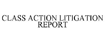 CLASS ACTION LITIGATION REPORT