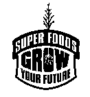 SUPER FOODS GROW YOUR FUTURE