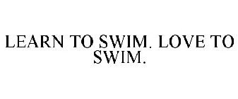 LEARN TO SWIM. LOVE TO SWIM.