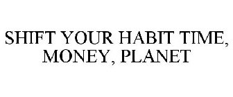 SHIFT YOUR HABIT TIME, MONEY, PLANET