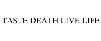 TASTE DEATH LIVE LIFE