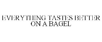 EVERYTHING TASTES BETTER ON A BAGEL
