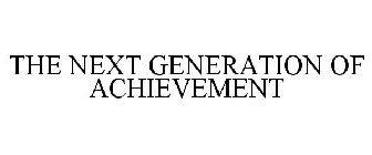 THE NEXT GENERATION OF ACHIEVEMENT