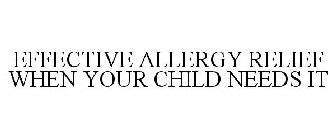 EFFECTIVE ALLERGY RELIEF WHEN YOUR CHILD NEEDS IT