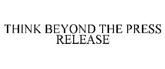 THINK BEYOND THE PRESS RELEASE