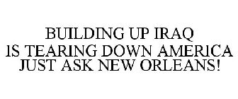 BUILDING UP IRAQ IS TEARING DOWN AMERICA JUST ASK NEW ORLEANS!