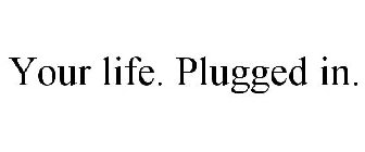 YOUR LIFE. PLUGGED IN.
