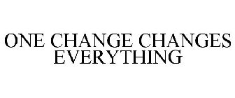 ONE CHANGE CHANGES EVERYTHING