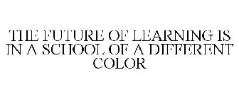THE FUTURE OF LEARNING IS IN A SCHOOL OF A DIFFERENT COLOR