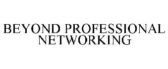 BEYOND PROFESSIONAL NETWORKING