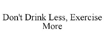 DON'T DRINK LESS, EXERCISE MORE