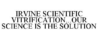 IRVINE SCIENTIFIC VITRIFICATION...OUR SCIENCE IS THE SOLUTION