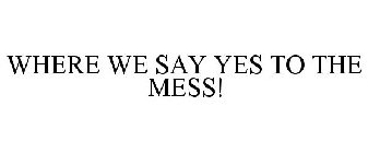 WHERE WE SAY YES TO THE MESS!