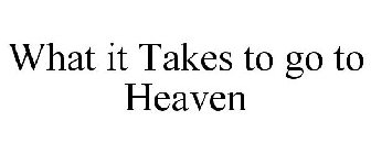 WHAT IT TAKES TO GO TO HEAVEN