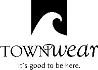 TOWNWEAR IT'S GOOD TO BE HERE.