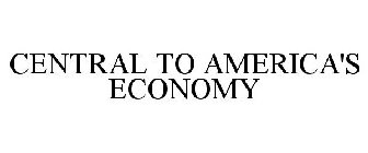 CENTRAL TO AMERICA'S ECONOMY