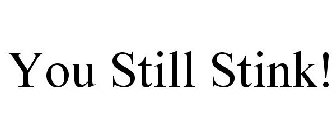 YOU STILL STINK!