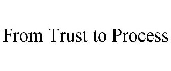 FROM TRUST TO PROCESS